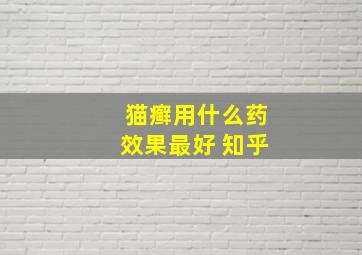 猫癣用什么药效果最好 知乎